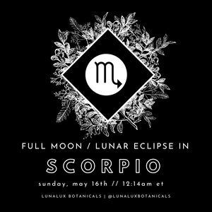 FULL MOON / LUNAR ECLIPSE IN SCORPIO - MAY 15/16TH, 2022